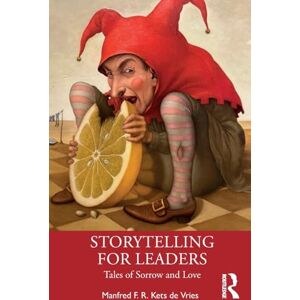 Kets de Vries, Manfred F. R. Storytelling for Leaders: Tales of Sorrow and Love Kets de Vries, Manfred F. R. Storytelling for Leaders: Tales of Sorrow and Love