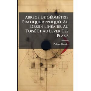 (Frère), Philippe Bransiet AbrÃ(c)gÃ(c) De GÃ(c)omÃ(c)trie Pratique AppliquÃ(c)e Au Dessin LinÃ(c)aire, Au ToisÃ(c) Et Au Lever Des Plans (Frère), Philippe Bransiet AbrÃ(c)gÃ(c) De GÃ(c)omÃ(c)trie Pratique AppliquÃ(c)e Au Dessin LinÃ(c)aire, Au ToisÃ(c) Et Au Lever Des Plans