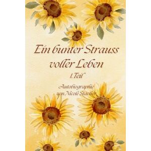Stacher, Nicole Ein bunter Strauss voller Leben: Autobiographie von Nicole Stacher Stacher, Nicole Ein bunter Strauss voller Leben: Autobiographie von Nicole Stacher