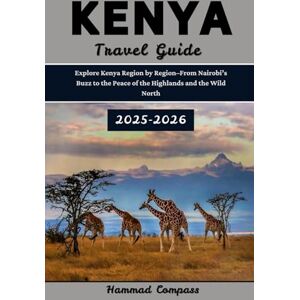 Compass, Hammad KENYA Travel Guide 2025–2026: Explore Kenya Region by Region—From Nairobi’s Buzz to the Peace of the Highlands and the Wild North Compass, Hammad KENYA Travel Guide 2025–2026: Explore Kenya Region by Region—From Nairobi’s Buzz to the Peace of the Highlands and the Wild North