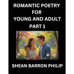 Philip, Shean Barron Romantic Poetry for Young and Adult (Part 1)- Introduction to Romanticism with Tales Told in Verse, Timeless Love and Loss Poems of Passion & Wonder in an Age of Revolution Philip, Shean Barron Romantic Poetry for Young and Adult (Part 1)- Introduction to Romanticism with Tales Told in Verse, Timeless Love and Loss Poems of Passion & Wonder in an Age of Revolution