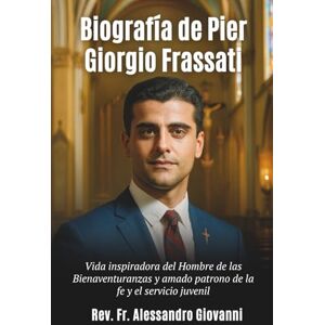 Giovanni, Rev Fr Alessandro Biografía de Pier Giorgio Frassati: Vida inspiradora del Hombre de las Bienaventuranzas y amado patrono de la fe y el servicio juvenil Giovanni, Rev Fr Alessandro Biografía de Pier Giorgio Frassati: Vida inspiradora del Hombre de las Bienaventuranzas y amado patrono de la fe y el servicio juvenil