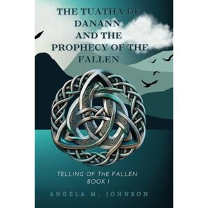 Johnson, Angela M. The Tuatha Dé Danann and the Prophecy of the Fallen (Telling of the Fallen) Johnson, Angela M. The Tuatha Dé Danann and the Prophecy of the Fallen (Telling of the Fallen)