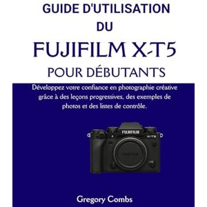 Combs, Gregory GUIDE D'UTILISATION DU FUJIFILM X-T5 POUR DÉBUTANTS: Développez votre confiance en photographie créative grâce à des leçons progressives, des exemples de photos et des listes de contrôle. Combs, Gregory GUIDE D'UTILISATION DU FUJIFILM X-T5 POUR DÉBUTANTS: Développez votre confiance en photographie créative grâce à des leçons progressives, des exemples de photos et des listes de contrôle.