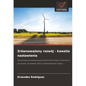 Rodrigues, Ernandes Zrównoważony rozwój kwestia nastawienia: Komunikacja perswazyjna za pośrednictwem filmów w Internecie i jej związek z postawami wobec zrównoważonego rozwoju Rodrigues, Ernandes Zrównoważony rozwój kwestia nastawienia: Komunikacja perswazyjna za pośrednictwem filmów w Internecie i jej związek z postawami wobec zrównoważonego rozwoju