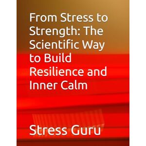 Guru, Stress From Stress to Strength: The Scientific Way to Build Resilience and Inner Calm Guru, Stress From Stress to Strength: The Scientific Way to Build Resilience and Inner Calm