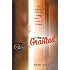 Lintner, Christie Permission Granted: 21 Days of Scripture Reflections Allowing God Access into The Heart Lintner, Christie Permission Granted: 21 Days of Scripture Reflections Allowing God Access into The Heart