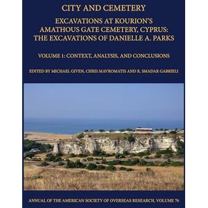 City and Cemetery Volume 1: Excavations at Kourion's Amathous Gate Cemetery, Cyprus. The Excavations of Danielle A. Parks Volume 1: Context, Analysis, and Conclusions (Annual of ASOR) City and Cemetery Volume 1: Excavations at Kourion's Amathous Gate Cemetery, Cyprus. The Excavations of Danielle A. Parks Volume 1: Context, Analysis, and Conclusions (Annual of ASOR)