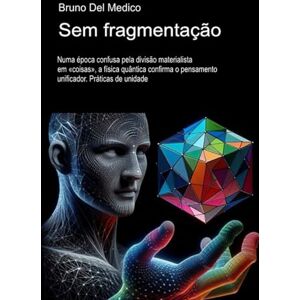 Del Medico, Bruno Sem fragmentação.: Numa época confusa pela divisão materialista em «coisas», a física quântica confirma o pensamento unificador. Práticas de unidade. ... de Bruno Del Medico em português.) Del Medico, Bruno Sem fragmentação.: Numa época confusa pela divisão materialista em «coisas», a física quântica confirma o pensamento unificador. Práticas de unidade. ... de Bruno Del Medico em português.)