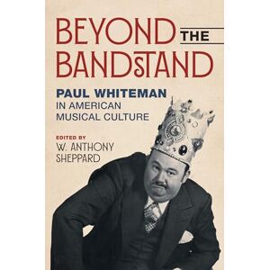 Beyond the Bandstand: Paul Whiteman in American Musical Culture (Music in American Life) Beyond the Bandstand: Paul Whiteman in American Musical Culture (Music in American Life)