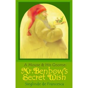 de Francesca, Sieglinde A Mouse & His Gnome: Mr. Benbow's Secret Wish de Francesca, Sieglinde A Mouse & His Gnome: Mr. Benbow's Secret Wish