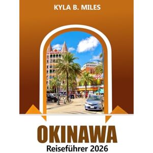 Miles, Kyla B. Okinawa Reiseführer 2026: Erkunden Sie die Inseln, Strände, Kultur, Top Attraktionen, lokale Küche, wichtige Tipps und Abenteuer im Süden Japans Miles, Kyla B. Okinawa Reiseführer 2026: Erkunden Sie die Inseln, Strände, Kultur, Top Attraktionen, lokale Küche, wichtige Tipps und Abenteuer im Süden Japans