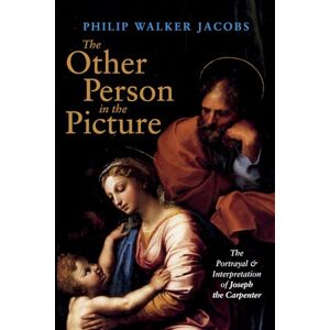 Jacobs, Philip Walker The Other Person in the Picture: The Portrayal and Interpretation of Joseph the Carpenter Jacobs, Philip Walker The Other Person in the Picture: The Portrayal and Interpretation of Joseph the Carpenter