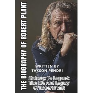 PENDRI, TAKSON THE BIOGRAPHY OF ROBERT PLANT: Stairway To Legend: The Life And Legacy Of Robert Plant PENDRI, TAKSON THE BIOGRAPHY OF ROBERT PLANT: Stairway To Legend: The Life And Legacy Of Robert Plant