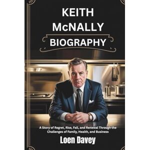 Davey, Loen KEITH MCNALLY BIOGRAPHY: A Story of Regret, Rise, Fall, and Renewal Through the Challenges of Family, Health, and Business Davey, Loen KEITH MCNALLY BIOGRAPHY: A Story of Regret, Rise, Fall, and Renewal Through the Challenges of Family, Health, and Business