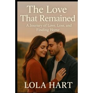 Hart, Lola The Love That Remained: A Journey of Love, Loss, and Finding Home Hart, Lola The Love That Remained: A Journey of Love, Loss, and Finding Home