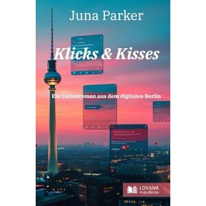Parker, Juna Klicks & Kisses • Ein Liebesroman aus dem digitalen Berlin Parker, Juna Klicks & Kisses • Ein Liebesroman aus dem digitalen Berlin