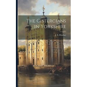 Fletcher, J S The Cistercians in Yorkshire Fletcher, J S The Cistercians in Yorkshire