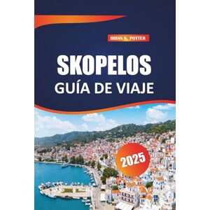 POTTER, BRIAN K. Skopelos Guía de viaje 2025: Descubre playas escondidas, atracciones icónicas y auténticas experiencias locales. Descubre los tesoros de la vida isleña de Grecia. POTTER, BRIAN K. Skopelos Guía de viaje 2025: Descubre playas escondidas, atracciones icónicas y auténticas experiencias locales. Descubre los tesoros de la vida isleña de Grecia.
