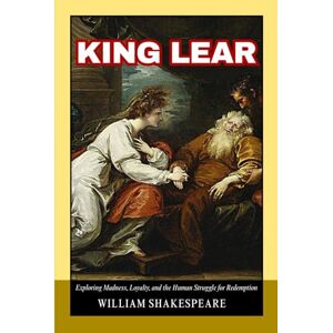 Shakespeare, William King Lear: A Tragic Tale of Power, Betrayal, and the Fragile Bonds of Royal Family Shakespeare, William King Lear: A Tragic Tale of Power, Betrayal, and the Fragile Bonds of Royal Family