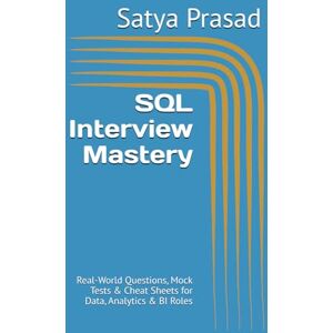 Prasad, Satya SQL Interview Mastery: Real-World Questions, Mock Tests & Cheat Sheets for Data, Analytics & BI Roles Prasad, Satya SQL Interview Mastery: Real-World Questions, Mock Tests & Cheat Sheets for Data, Analytics & BI Roles