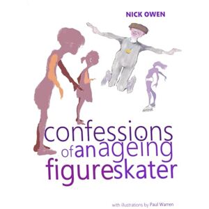 Owen, Nick Confessions of an Ageing Figure Skater: The Truth, the Whole Truth, and Anything but the Truth (Confessions of Ageing Sports Players) Owen, Nick Confessions of an Ageing Figure Skater: The Truth, the Whole Truth, and Anything but the Truth (Confessions of Ageing Sports Players)