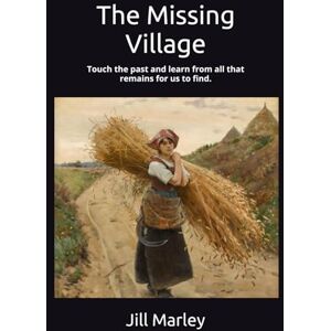 Marley, Jill N The Missing Village: Touch the past and learn from all that remains for us to find. Marley, Jill N The Missing Village: Touch the past and learn from all that remains for us to find.