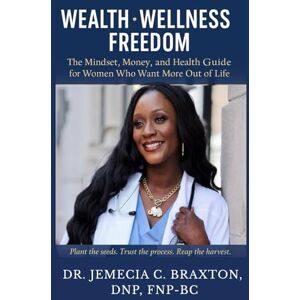 Braxton DNP, Dr. Jemecia C Wealth, Wellness & Freedom: The Mindset, Money, And Health Guide For Women Who Want More Out Of Life. Braxton DNP, Dr. Jemecia C Wealth, Wellness & Freedom: The Mindset, Money, And Health Guide For Women Who Want More Out Of Life.