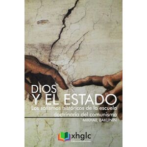 Bakunin, Mikhail Dios y el Estado: Los sofismos históricos de la escuela doctrinaria del comunismo Bakunin, Mikhail Dios y el Estado: Los sofismos históricos de la escuela doctrinaria del comunismo