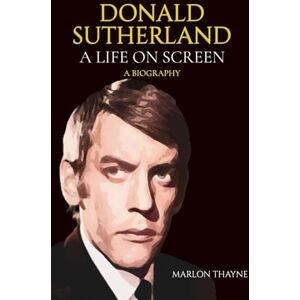 Thayne, Marlon Donald Sutherland: A Life on Screen Thayne, Marlon Donald Sutherland: A Life on Screen