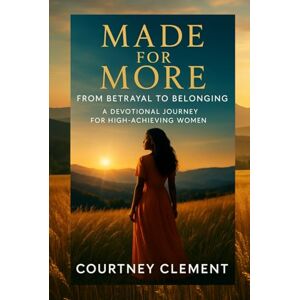 Clement, Courtney Made for More: From Betrayal to Belonging: A Devotional Journey for High-Achieving Women Seeking Rest, Renewal, and Realignment to God Clement, Courtney Made for More: From Betrayal to Belonging: A Devotional Journey for High-Achieving Women Seeking Rest, Renewal, and Realignment to God
