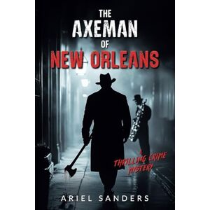 Sanders, Ariel The Axeman of New Orleans: A Thrilling Crime Mystery (The Dark Series) Sanders, Ariel The Axeman of New Orleans: A Thrilling Crime Mystery (The Dark Series)