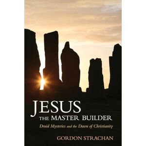 Gordon Strachan Jesus the Master Builder: Druid Mysteries and the Dawn of Christianity Gordon Strachan Jesus the Master Builder: Druid Mysteries and the Dawn of Christianity