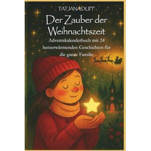 Duff, Tatjana Der Zauber der Weihnachtszeit: Adventskalenderbuch mit 24 herzerwärmenden Geschichten für die ganze Familie Duff, Tatjana Der Zauber der Weihnachtszeit: Adventskalenderbuch mit 24 herzerwärmenden Geschichten für die ganze Familie