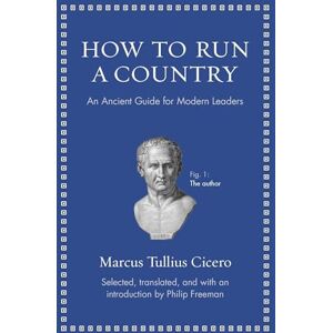 Cicero, Marcus Tullius How to Run a Country: An Ancient Guide for Modern Leaders (Ancient Wisdom for Modern Readers) Cicero, Marcus Tullius How to Run a Country: An Ancient Guide for Modern Leaders (Ancient Wisdom for Modern Readers)