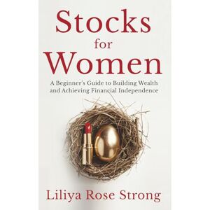Strong, Liliya Rose Stocks for Women: A Beginner’s Guide to Building Wealth and Achieving Financial Independence Strong, Liliya Rose Stocks for Women: A Beginner’s Guide to Building Wealth and Achieving Financial Independence