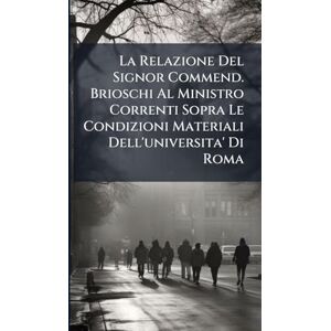 Anonymous La Relazione Del Signor Commend. Brioschi Al Ministro Correnti Sopra Le Condizioni Materiali Dell'universita' Di Roma Anonymous La Relazione Del Signor Commend. Brioschi Al Ministro Correnti Sopra Le Condizioni Materiali Dell'universita' Di Roma