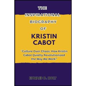 D. HOLT, EDWAED THE INSPIRATIONAL BIOGRAPHY OF KRISTIN CABOT: “Culture Over Chaos: How Kristin Cabot Quietly Revolutionized the Way We Work” D. HOLT, EDWAED THE INSPIRATIONAL BIOGRAPHY OF KRISTIN CABOT: “Culture Over Chaos: How Kristin Cabot Quietly Revolutionized the Way We Work”