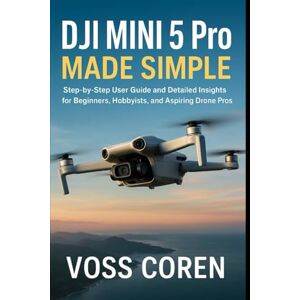 Voss DJI Mini 5 Pro Made Simple: Step-by-Step User Guide and Detailed Insights for Beginners, Hobbyists, and Aspiring Drone Pros (Mastering DJI Drones: Complete User Guide Series for Beginners and Pros) Voss DJI Mini 5 Pro Made Simple: Step-by-Step User Guide and Detailed Insights for Beginners, Hobbyists, and Aspiring Drone Pros (Mastering DJI Drones: Complete User Guide Series for Beginners and Pros)