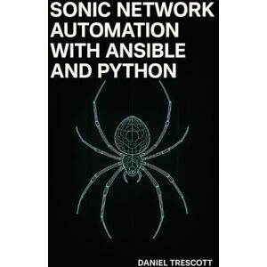 TRESCOTT, DANIEL SONIC NETWORK AUTOMATION WITH ANSIBLE AND PYTHON: AUTOMATE SWITCH PROVISIONING, CONFIGURATION MANAGEMENT, AND MONITORING FOR WHITE-BOX HARDWARE AND MULTI-VENDOR CLOUD NETWORKS TRESCOTT, DANIEL SONIC NETWORK AUTOMATION WITH ANSIBLE AND PYTHON: AUTOMATE SWITCH PROVISIONING, CONFIGURATION MANAGEMENT, AND MONITORING FOR WHITE-BOX HARDWARE AND MULTI-VENDOR CLOUD NETWORKS