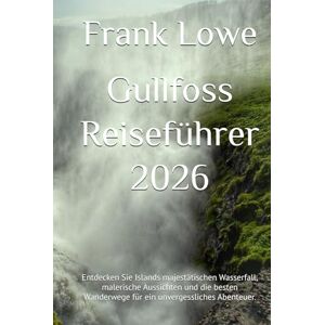 Lowe, Frank Gullfoss Reiseführer 2026: Entdecken Sie Islands majestätischen Wasserfall, malerische Aussichten und die besten Wanderwege für ein unvergessliches Abenteuer. Lowe, Frank Gullfoss Reiseführer 2026: Entdecken Sie Islands majestätischen Wasserfall, malerische Aussichten und die besten Wanderwege für ein unvergessliches Abenteuer.