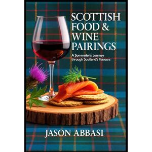 Abbasi, Jason Scottish Food & Wine Pairings: A Sommelier's Journey Through Scotland's Flavours. Abbasi, Jason Scottish Food & Wine Pairings: A Sommelier's Journey Through Scotland's Flavours.