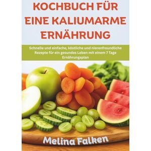 Falken, Melina KOCHBUCH FÜR EINE KALIUMARME ERNÄHRUNG: Schnelle und einfache, köstliche und nierenfreundliche Rezepte für ein gesundes Leben mit einem 7 Tage Ernährungsplan Falken, Melina KOCHBUCH FÜR EINE KALIUMARME ERNÄHRUNG: Schnelle und einfache, köstliche und nierenfreundliche Rezepte für ein gesundes Leben mit einem 7 Tage Ernährungsplan