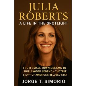 Simorio, Jorge T. Julia Roberts: A Life in the Spotlight: From Small-Town Dreams to Hollywood Legend – The True Story of America’s Beloved Star Simorio, Jorge T. Julia Roberts: A Life in the Spotlight: From Small-Town Dreams to Hollywood Legend – The True Story of America’s Beloved Star
