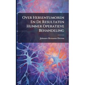 Eberson, Johannes Hermanus Over Hersentumoren En De Resultaten Hunner Operatieve Behandeling Eberson, Johannes Hermanus Over Hersentumoren En De Resultaten Hunner Operatieve Behandeling