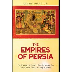 Charles River Editors The Empires of Persia: The History and Legacy of the Dynasties that Ruled Persia from Antiquity to Today Charles River Editors The Empires of Persia: The History and Legacy of the Dynasties that Ruled Persia from Antiquity to Today