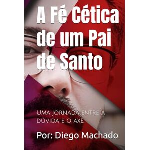 Machado, Por Diego A Fé Cética de um Pai de Santo: Uma jornada entre a dúvida e o axé. (Revolucao) Machado, Por Diego A Fé Cética de um Pai de Santo: Uma jornada entre a dúvida e o axé. (Revolucao)