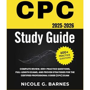 Barnes, Nicole G. CPC STUDY GUIDE: Complete Review, 600+ Practice Questions, Full-Length Exams, and Proven Strategies for the Certified Professional Coder (CPC) Exam Barnes, Nicole G. CPC STUDY GUIDE: Complete Review, 600+ Practice Questions, Full-Length Exams, and Proven Strategies for the Certified Professional Coder (CPC) Exam