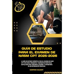 Culbart, Sanfrod GUÍA DE ESTUDIO PARA EL EXAMEN DE NASM CPT 2025-2026: LA GUÍA DE ESTUDIO DEFINITIVA PARA EL EXAMEN DE NASM CPT CON 2000+ PREGUNTAS Y RESPUESTAS ... EXAMEN Y CONVERTIRTE EN UN ENTRENADOR PESONAL Culbart, Sanfrod GUÍA DE ESTUDIO PARA EL EXAMEN DE NASM CPT 2025-2026: LA GUÍA DE ESTUDIO DEFINITIVA PARA EL EXAMEN DE NASM CPT CON 2000+ PREGUNTAS Y RESPUESTAS ... EXAMEN Y CONVERTIRTE EN UN ENTRENADOR PESONAL
