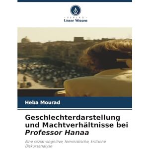 Mourad, Heba Geschlechterdarstellung und Machtverhältnisse bei Professor Hanaa: Eine sozial-kognitive, feministische, kritische Diskursanalyse Mourad, Heba Geschlechterdarstellung und Machtverhältnisse bei Professor Hanaa: Eine sozial-kognitive, feministische, kritische Diskursanalyse